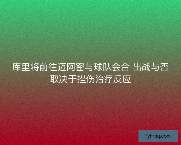 库里将前往迈阿密与球队会合 出战与否取决于挫伤治疗反应